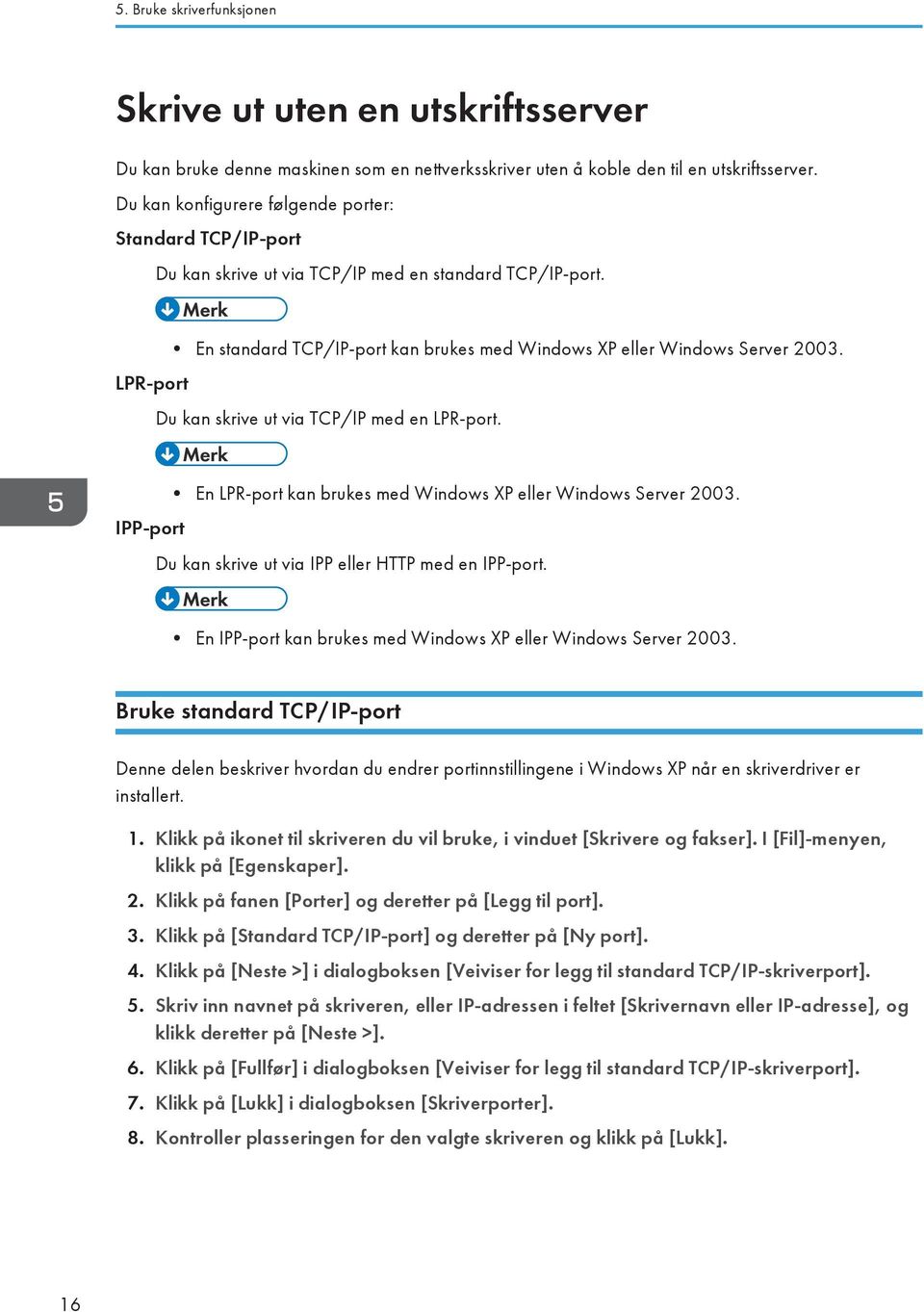 Du kan skrive ut via TCP/IP med en LPR-port. IPP-port En LPR-port kan brukes med Windows XP eller Windows Server 2003. Du kan skrive ut via IPP eller HTTP med en IPP-port.