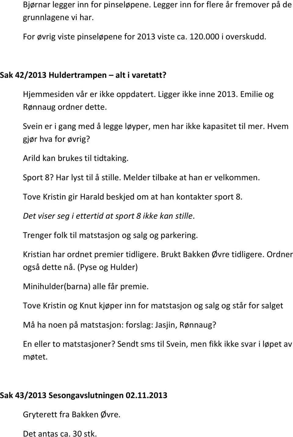 Hvem gjør hva for øvrig? Arild kan brukes til tidtaking. Sport 8? Har lyst til å stille. Melder tilbake at han er velkommen. Tove Kristin gir Harald beskjed om at han kontakter sport 8.