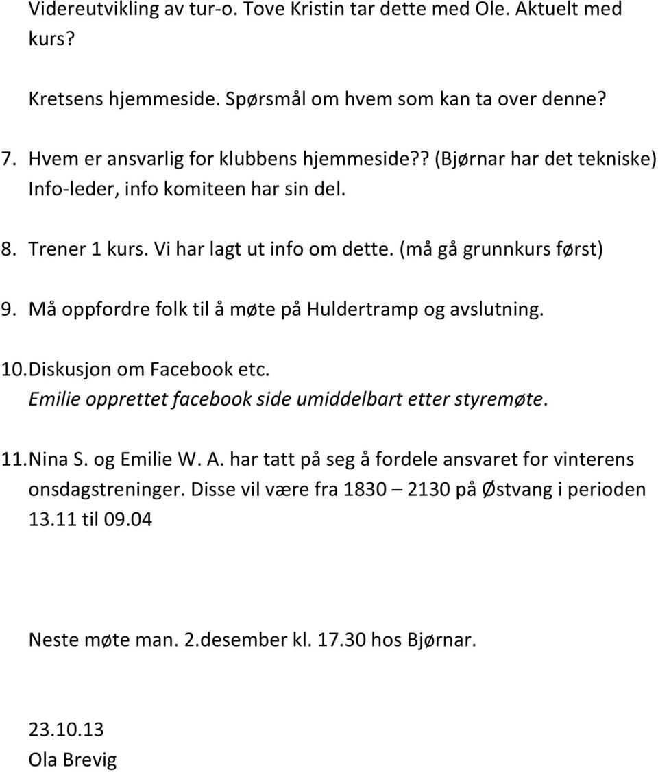 (må gå grunnkurs først) 9. Må oppfordre folk til å møte på Huldertramp og avslutning. 10. Diskusjon om Facebook etc. Emilie opprettet facebook side umiddelbart etter styremøte.