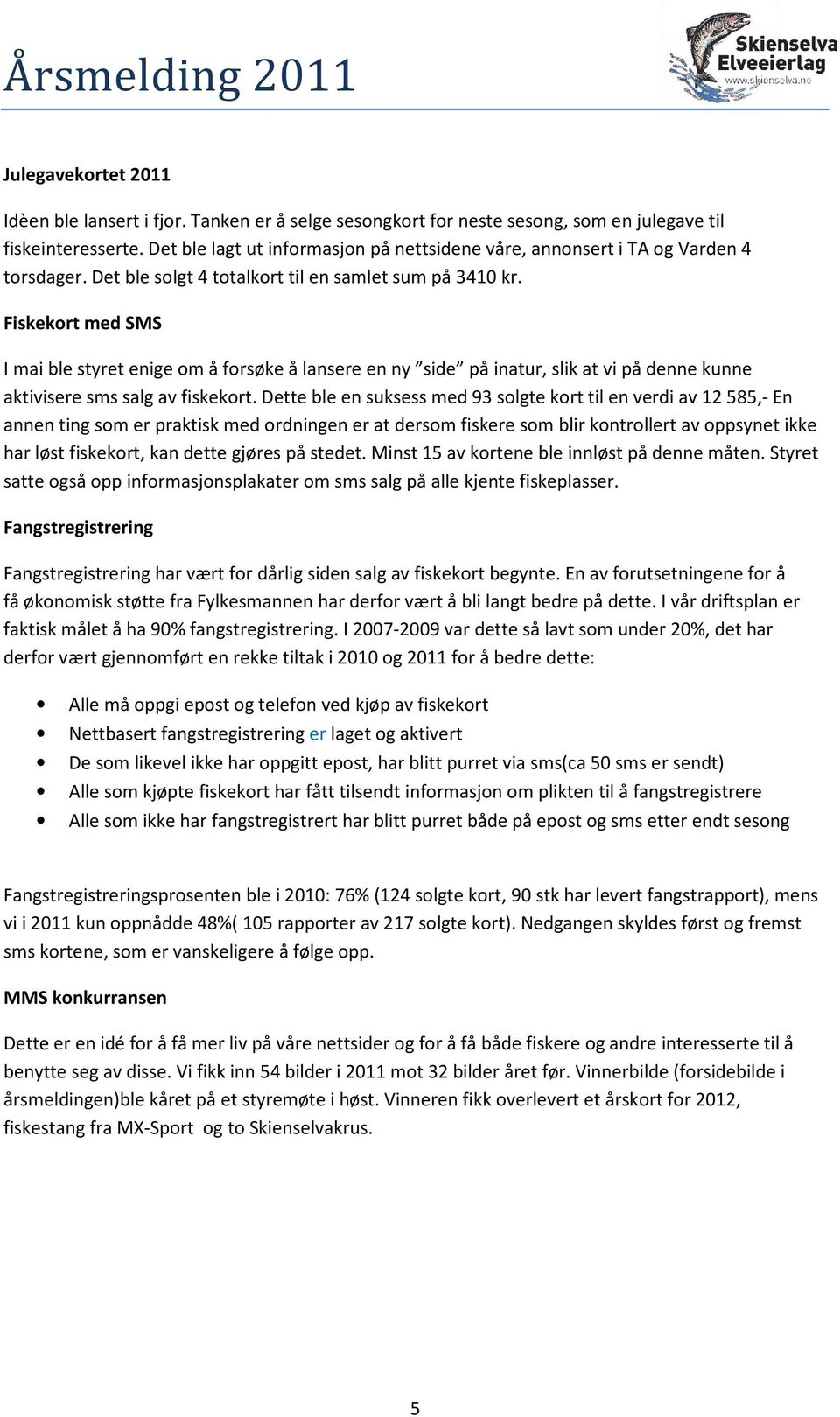 Fiskekort med SMS I mai ble styret enige om å forsøke å lansere en ny side på inatur, slik at vi på denne kunne aktivisere sms salg av fiskekort.