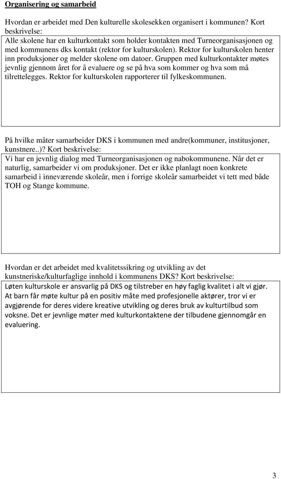 Rektor for kulturskolen henter inn produksjoner og melder skolene om datoer. Gruppen med kulturkontakter møtes jevnlig gjennom året for å evaluere og se på hva som kommer og hva som må tilrettelegges.