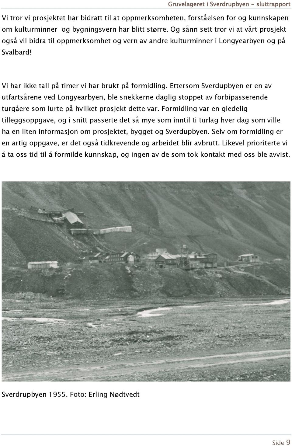 Ettersom Sverdupbyen er en av utfartsårene ved Longyearbyen, ble snekkerne daglig stoppet av forbipasserende turgåere som lurte på hvilket prosjekt dette var.