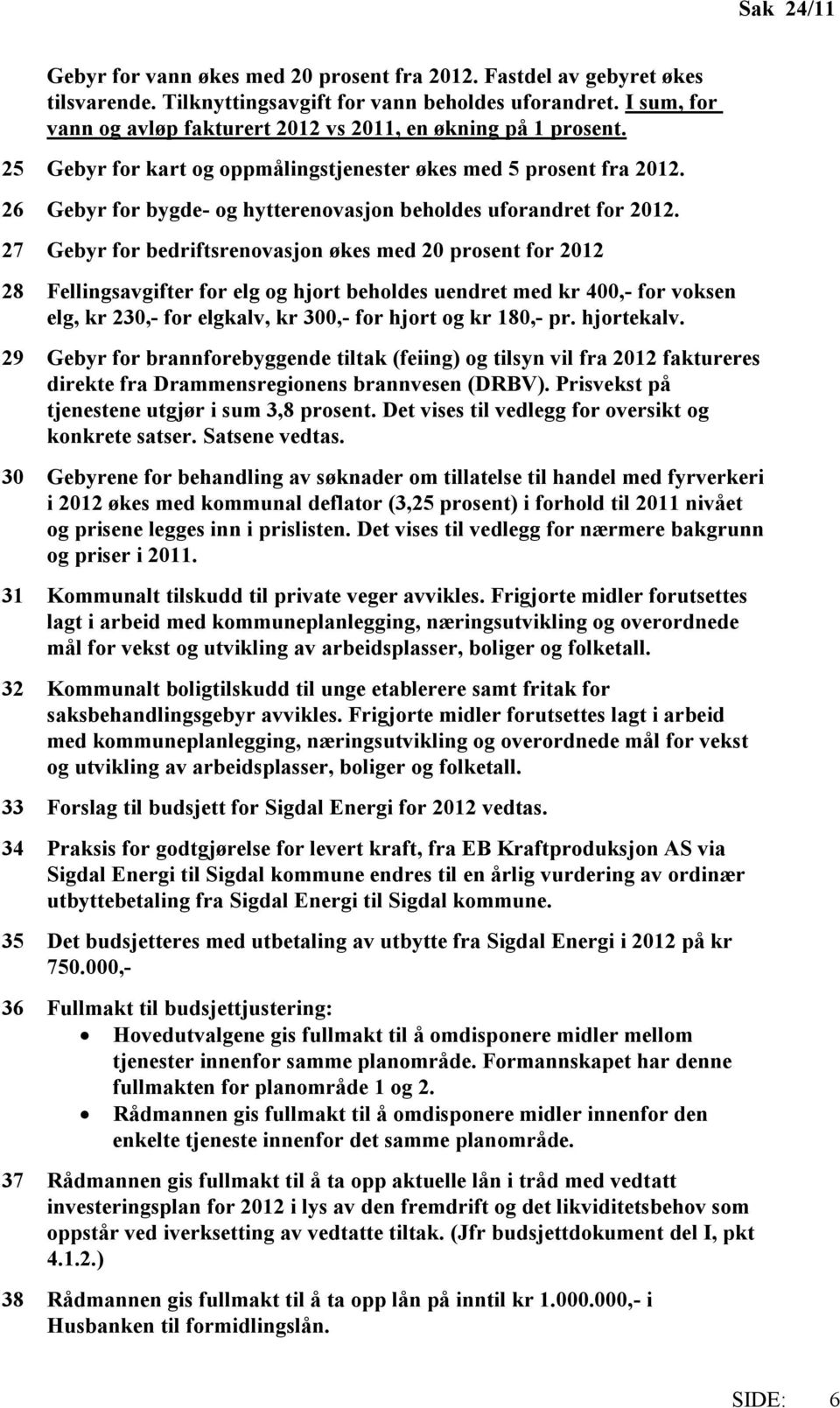 26 Gebyr for bygde- og hytterenovasjon beholdes uforandret for 2012.