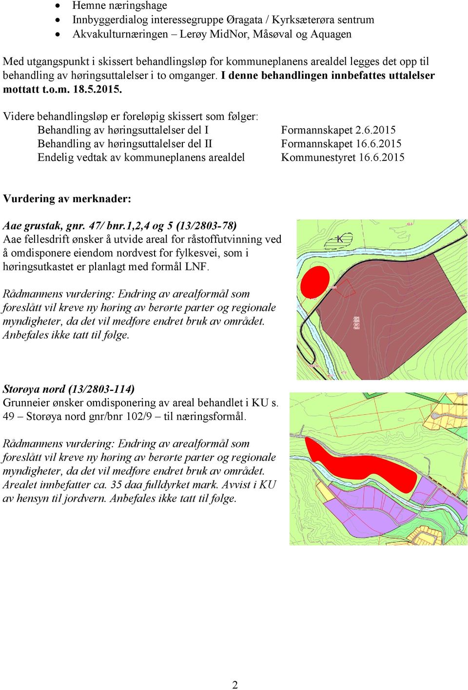 Videre behandlingsløp er foreløpig skissert som følger: Behandling av høringsuttalelser del I Formannskapet 2.6.2015 Behandling av høringsuttalelser del II Formannskapet 16.6.2015 Endelig vedtak av kommuneplanens arealdel Kommunestyret 16.