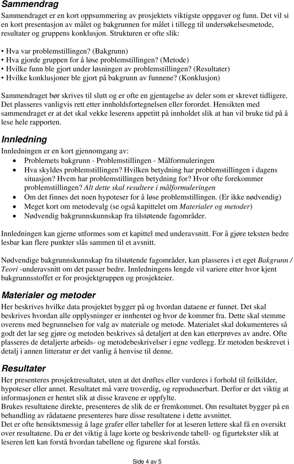 (Bakgrunn) Hva gjorde gruppen for å løse problemstillingen? (Metode) Hvilke funn ble gjort under løsningen av problemstillingen? (Resultater) Hvilke konklusjoner ble gjort på bakgrunn av funnene?