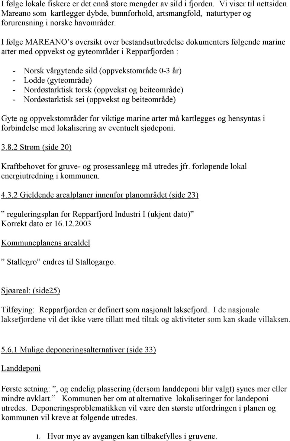 - Nordøstarktisk torsk (oppvekst og beiteområde) - Nordøstarktisk sei (oppvekst og beiteområde) Gyte og oppvekstområder for viktige marine arter må kartlegges og hensyntas i forbindelse med