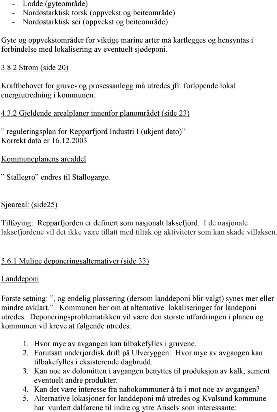 12.2003 Kommuneplanens arealdel Stallegro endres til Stallogargo. Sjøareal: (side25) Tilføying: Repparfjorden er definert som nasjonalt laksefjord.