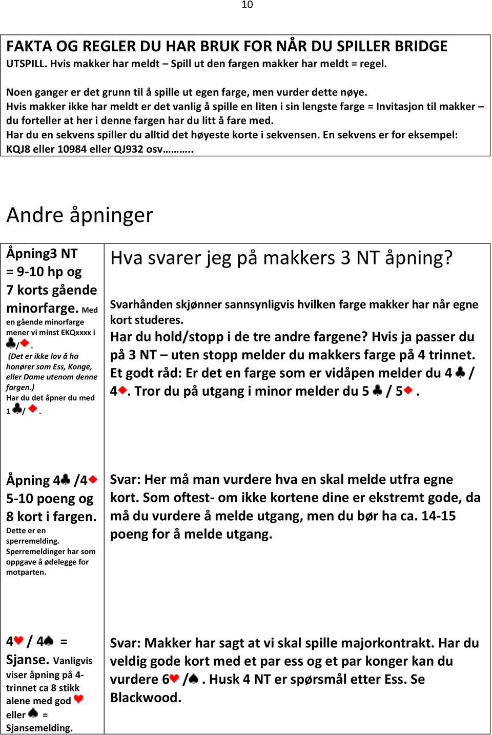 Har du en sekvens spiller du alltid det høyeste korte i sekvensen. En sekvens er for eksempel: KQJ8 eller 0984 eller QJ932 osv.. Andre åpninger Åpning3 NT = 9-0 hp og 7 korts gående minorfarge.