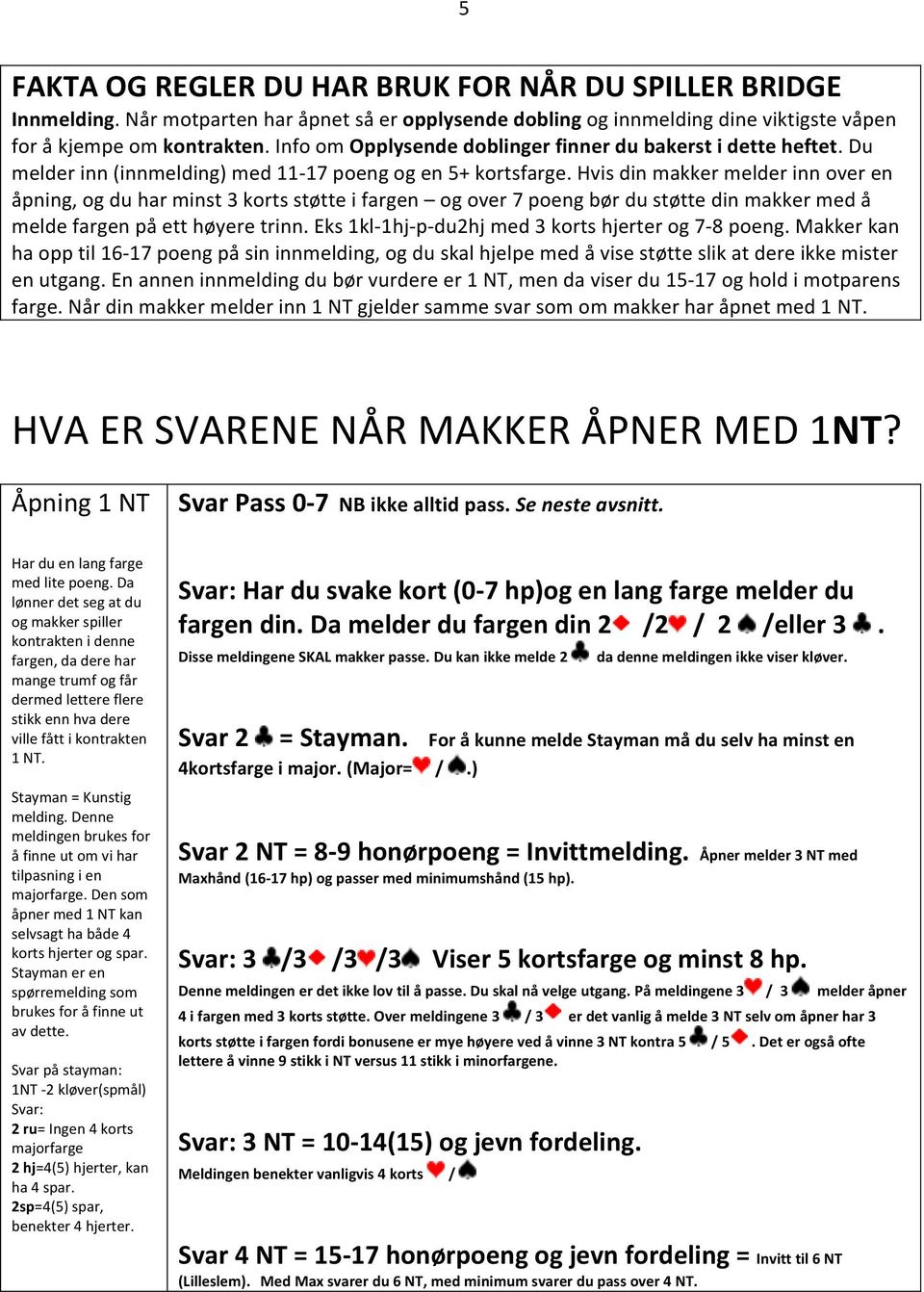 Hvis din makker melder inn over en åpning, og du har minst 3 korts støtte i fargen og over 7 poeng bør du støtte din makker med å melde fargen på ett høyere trinn.