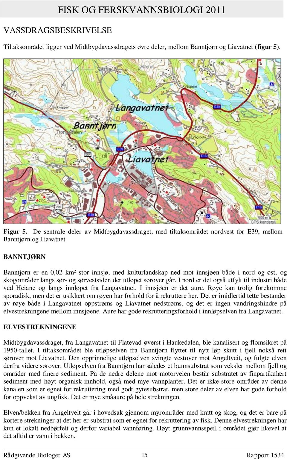 BANNTJØRN Banntjørn er en 0,02 km² stor innsjø, med kulturlandskap ned mot innsjøen både i nord og øst, og skogområder langs sør- og sørvestsiden der utløpet sørover går.