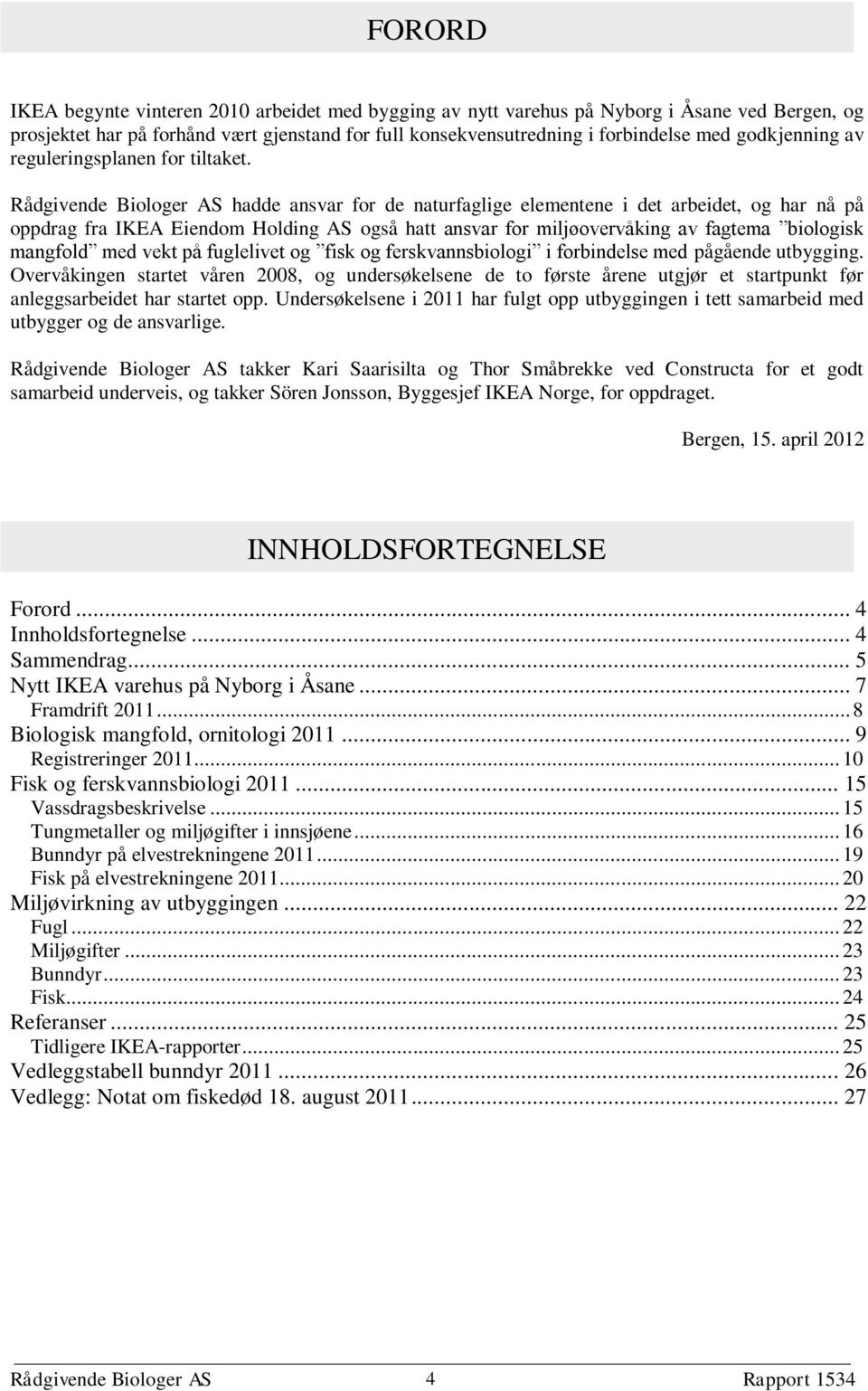 Rådgivende Biologer AS hadde ansvar for de naturfaglige elementene i det arbeidet, og har nå på oppdrag fra IKEA Eiendom Holding AS også hatt ansvar for miljøovervåking av fagtema biologisk mangfold