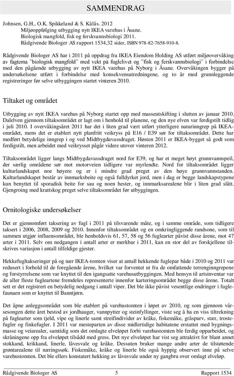 Rådgivende Biologer AS har i 2011 på oppdrag fra IKEA Eiendom Holding AS utført miljøovervåking av fagtema biologisk mangfold med vekt på fuglelivet og fisk og ferskvannsbiologi i forbindelse med den