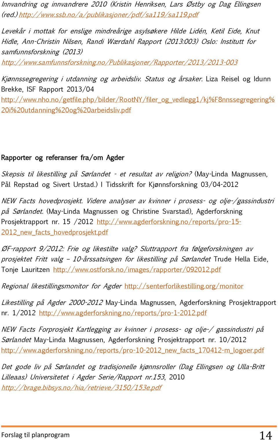 http://www.samfunnsforskning.no/publikasjoner/rapporter/2013/2013-003 Kjønnssegregering i utdanning og arbeidsliv. Status og årsaker. Liza Reisel og Idunn Brekke, ISF Rapport 2013/04 http://www.nho.