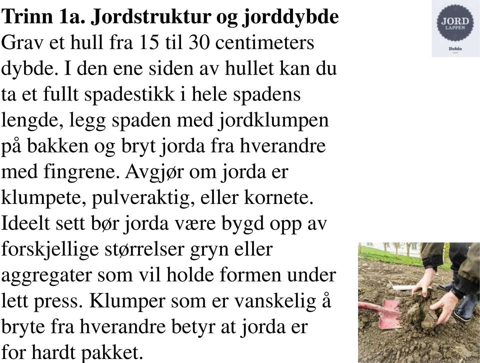 jorda fra hverandre med fingrene. Avgjør om jorda er klumpete, pulveraktig, eller kornete.