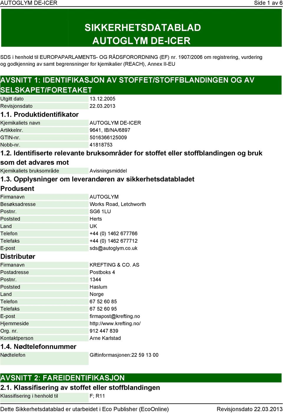 dato 13.12.2005 Revisjonsdato 22.03.2013 1.1. Produktidentifikator Kjemikaliets navn Artikkelnr. AUTOGLYM DE-ICER 9641, IB/NA/6897 GTIN-nr. 5016366125009 Nobb-nr. 41818753 1.2. Identifiserte relevante bruksområder for stoffet eller stoffblandingen og bruk som det advares mot Kjemikaliets bruksområde Avisningsmiddel 1.