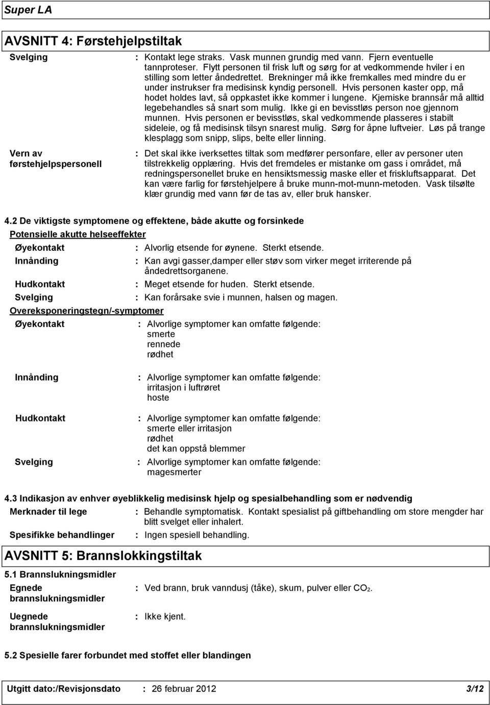 Hvis personen kaster opp, må hodet holdes lavt, så oppkastet ikke kommer i lungene. Kjemiske brannsår må alltid legebehandles så snart som mulig. Ikke gi en bevisstløs person noe gjennom munnen.