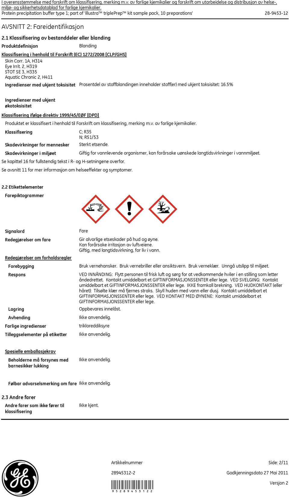 5% Ingredienser med ukjent økotoksisitet Klassifisering ifølge direktiv 1999/45/EØF [DPD] Produktet er klassifisert i henhold til Forskrift om klassifisering, merking m.v. av farlige kjemikalier.