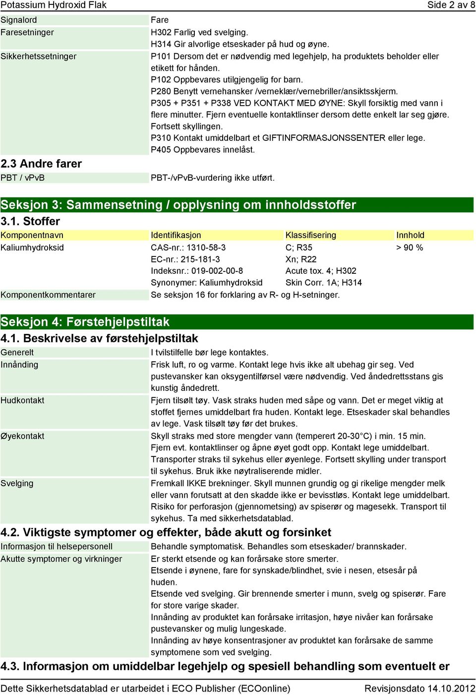 P305 + P351 + P338 VED KONTAKT MED ØYNE: Skyll forsiktig med vann i flere minutter. Fjern eventuelle kontaktlinser dersom dette enkelt lar seg gjøre. Fortsett skyllingen.