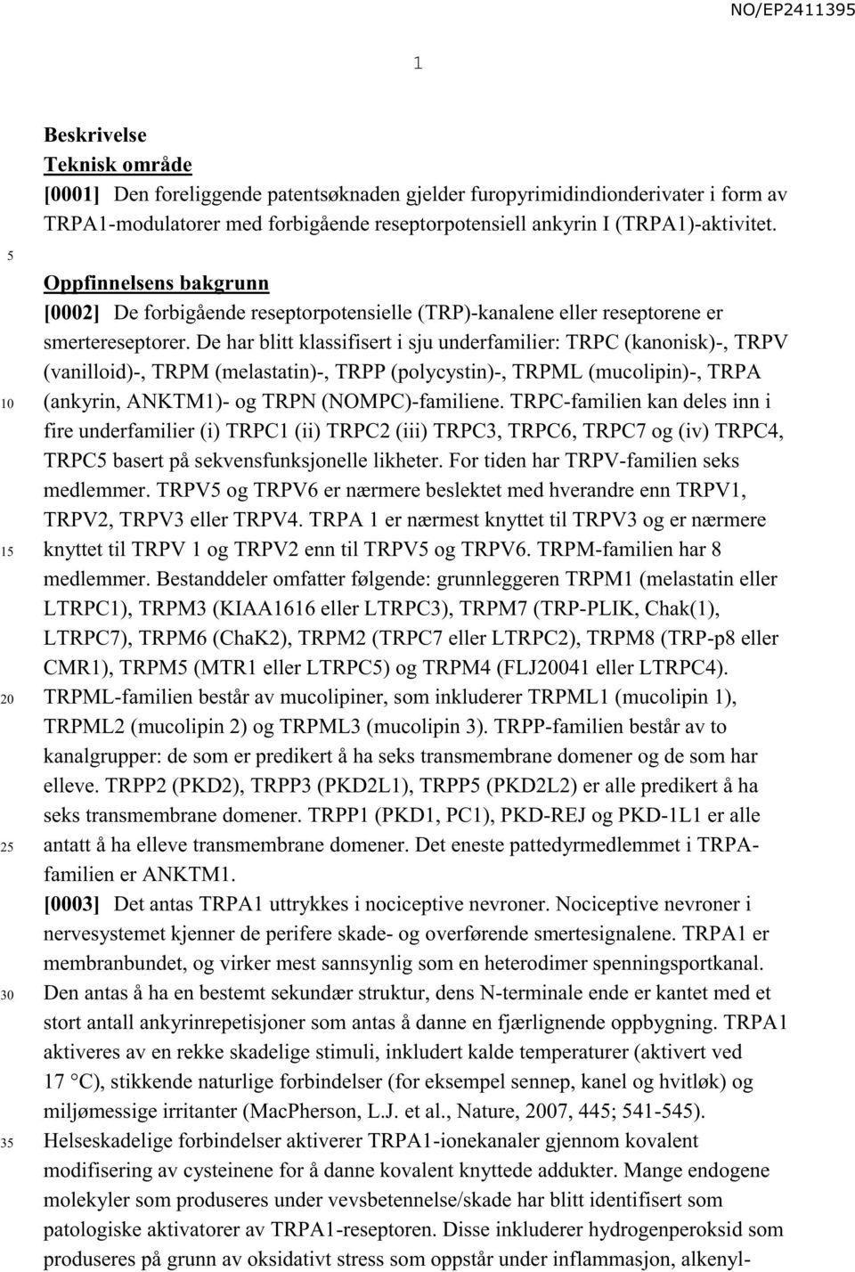 De har blitt klassifisert i sju underfamilier: TRPC (kanonisk)-, TRPV (vanilloid)-, TRPM (melastatin)-, TRPP (polycystin)-, TRPML (mucolipin)-, TRPA (ankyrin, ANKTM1)- og TRPN (NOMPC)-familiene.