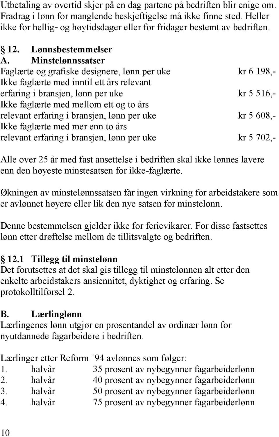 Minstelønnssatser Faglærte og grafiske designere, lønn per uke kr 6 198,- Ikke faglærte med inntil ett års relevant erfaring i bransjen, lønn per uke kr 5 516,- Ikke faglærte med mellom ett og to års