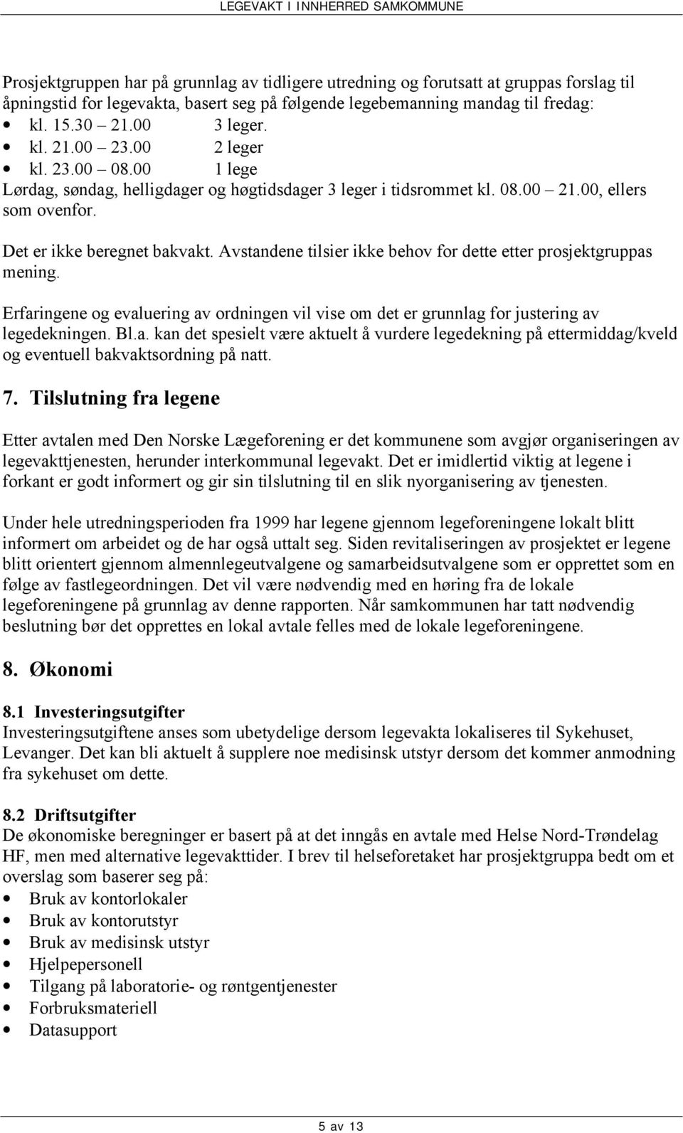 Avstandene tilsier ikke behov for dette etter prosjektgruppas mening. Erfaringene og evaluering av ordningen vil vise om det er grunnlag for justering av legedekningen. Bl.a. kan det spesielt være aktuelt å vurdere legedekning på ettermiddag/kveld og eventuell bakvaktsordning på natt.