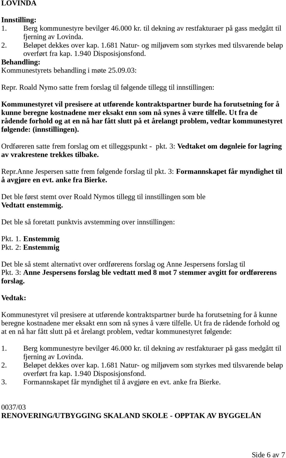 Roald Nymo satte frem forslag til følgende tillegg til innstillingen: Kommunestyret vil presisere at utførende kontraktspartner burde ha forutsetning for å kunne beregne kostnadene mer eksakt enn som