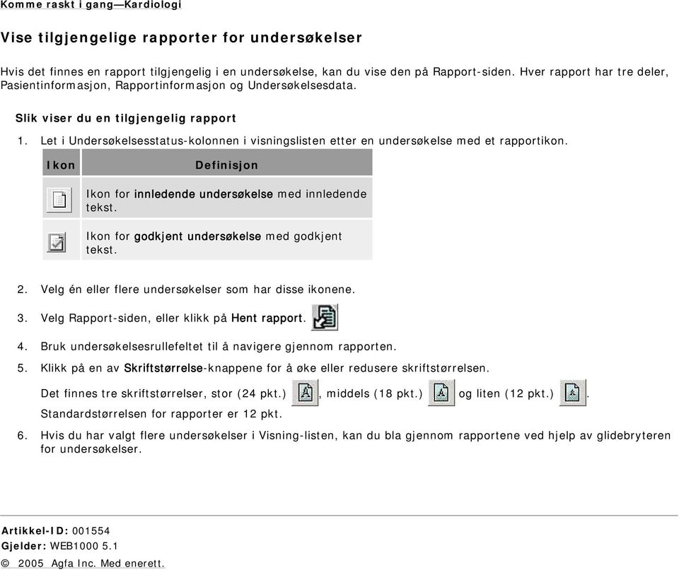 Let i Undersøkelsesstatus-kolonnen i visningslisten etter en undersøkelse med et rapportikon. Ikon Definisjon Ikon for innledende undersøkelse med innledende tekst.