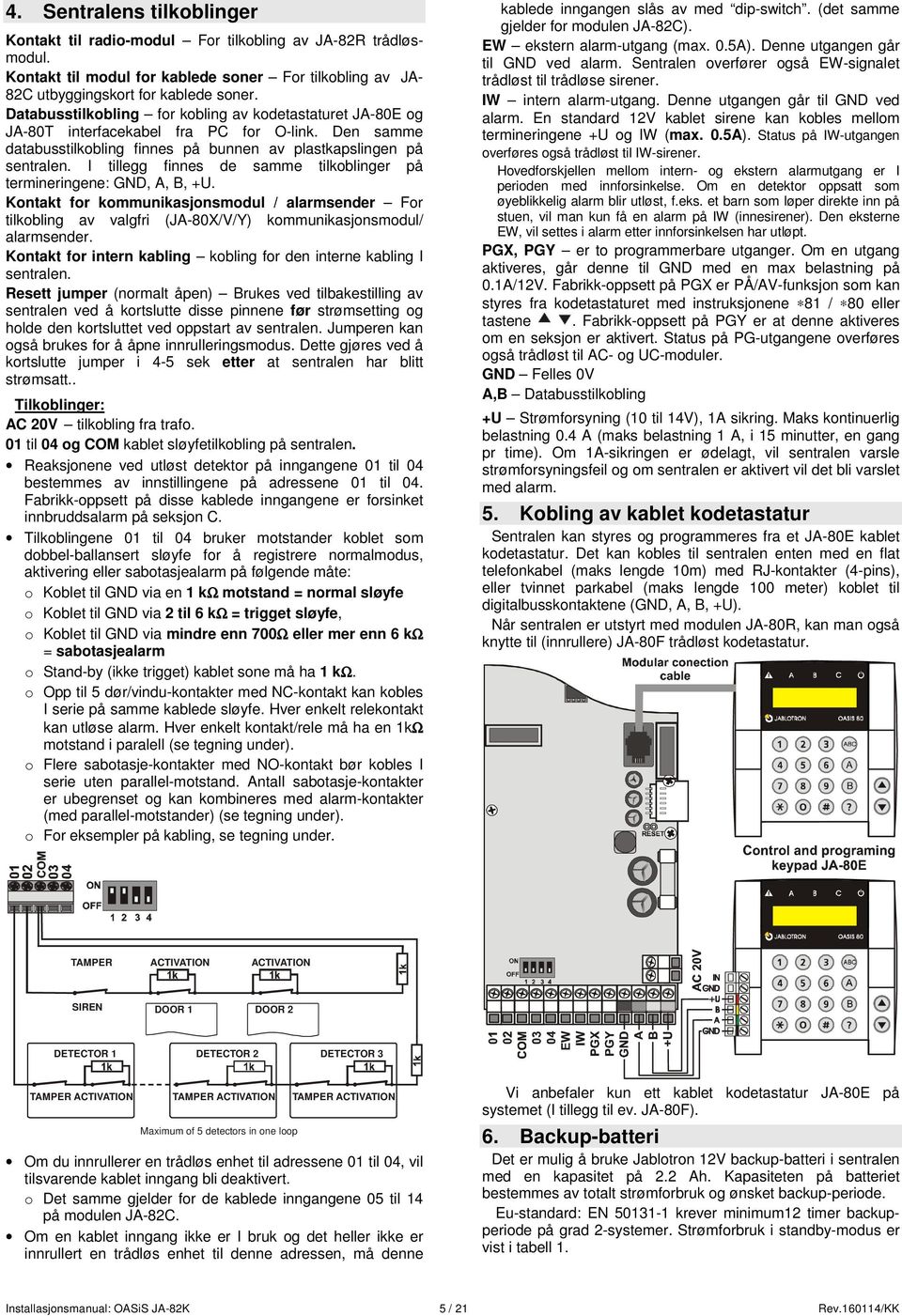 I tillegg finnes de samme tilkoblinger på termineringene: GND, A, B, +U. Kontakt for kommunikasjonsmodul / alarmsender For tilkobling av valgfri (JA-80X/V/Y) kommunikasjonsmodul/ alarmsender.