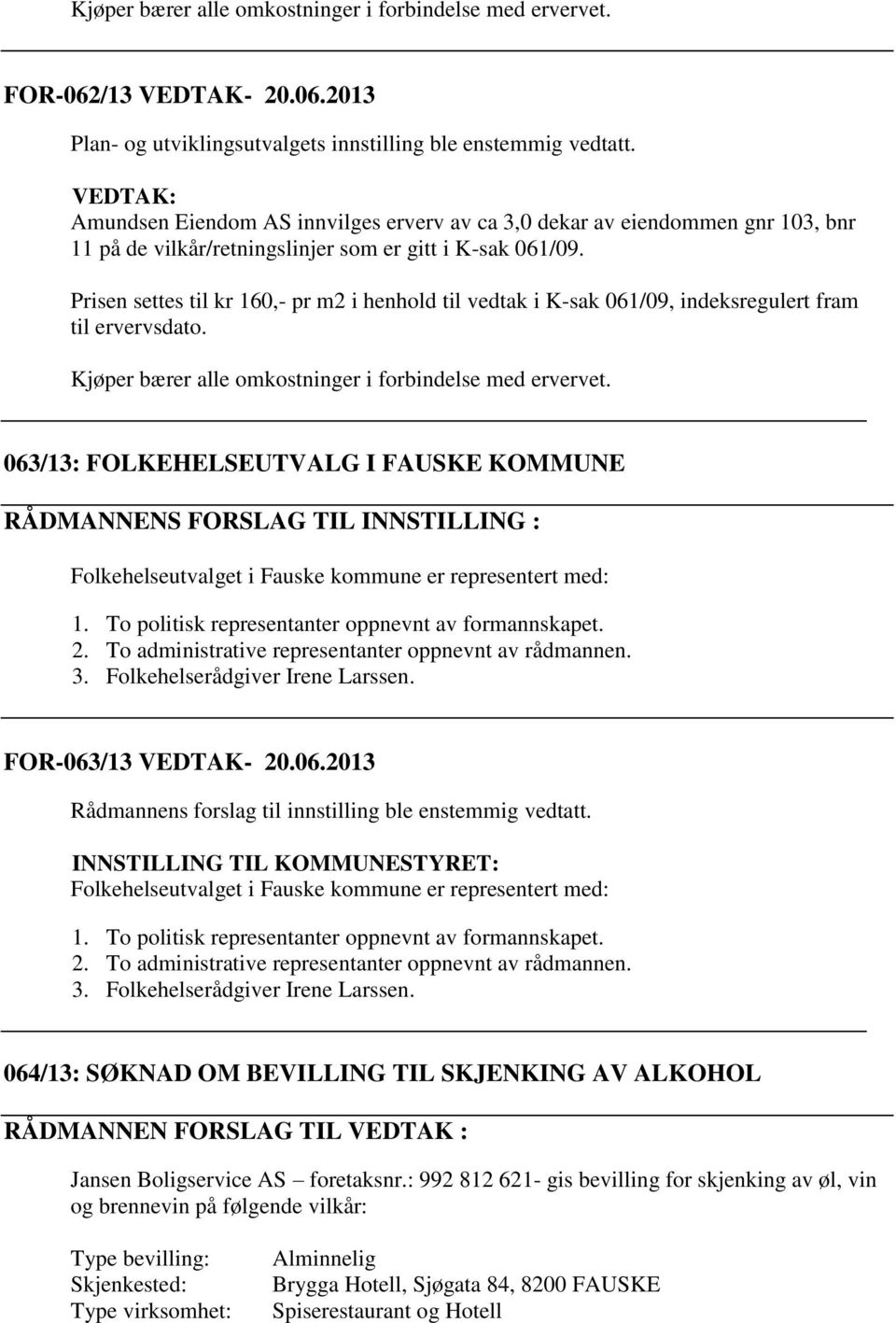 Prisen settes til kr 160,- pr m2 i henhold til vedtak i K-sak 061/09, indeksregulert fram til ervervsdato. Kjøper bærer alle omkostninger i forbindelse med ervervet.