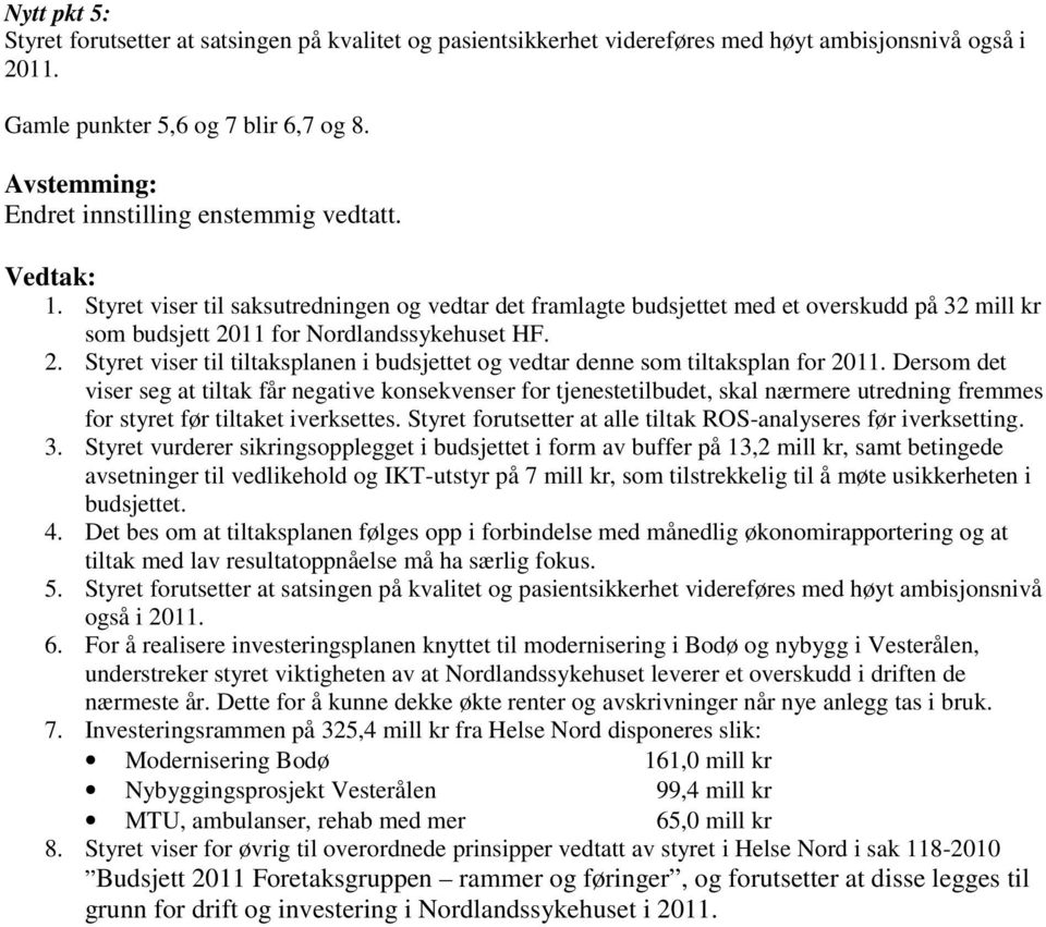 Styret viser til saksutredningen og vedtar det framlagte budsjettet med et overskudd på 32 mill kr som budsjett 2011 for Nordlandssykehuset HF. 2. Styret viser til tiltaksplanen i budsjettet og vedtar denne som tiltaksplan for 2011.