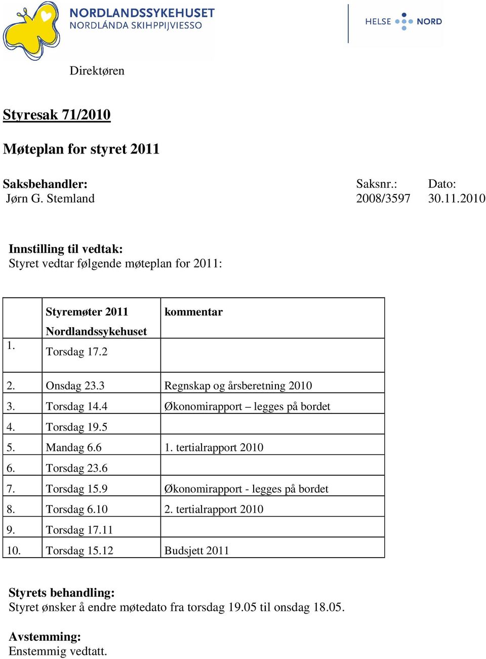 Torsdag 19.5 5. Mandag 6.6 1. tertialrapport 2010 6. Torsdag 23.6 7. Torsdag 15.9 Økonomirapport - legges på bordet 8. Torsdag 6.10 2. tertialrapport 2010 9.