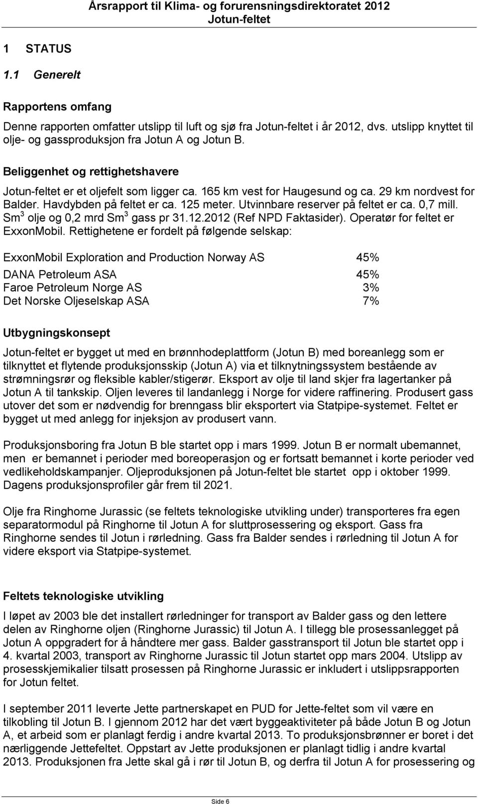 0,7 mill. Sm 3 olje og 0,2 mrd Sm 3 gass pr 31.12.2012 (Ref NPD Faktasider). Operatør for feltet er ExxonMobil.