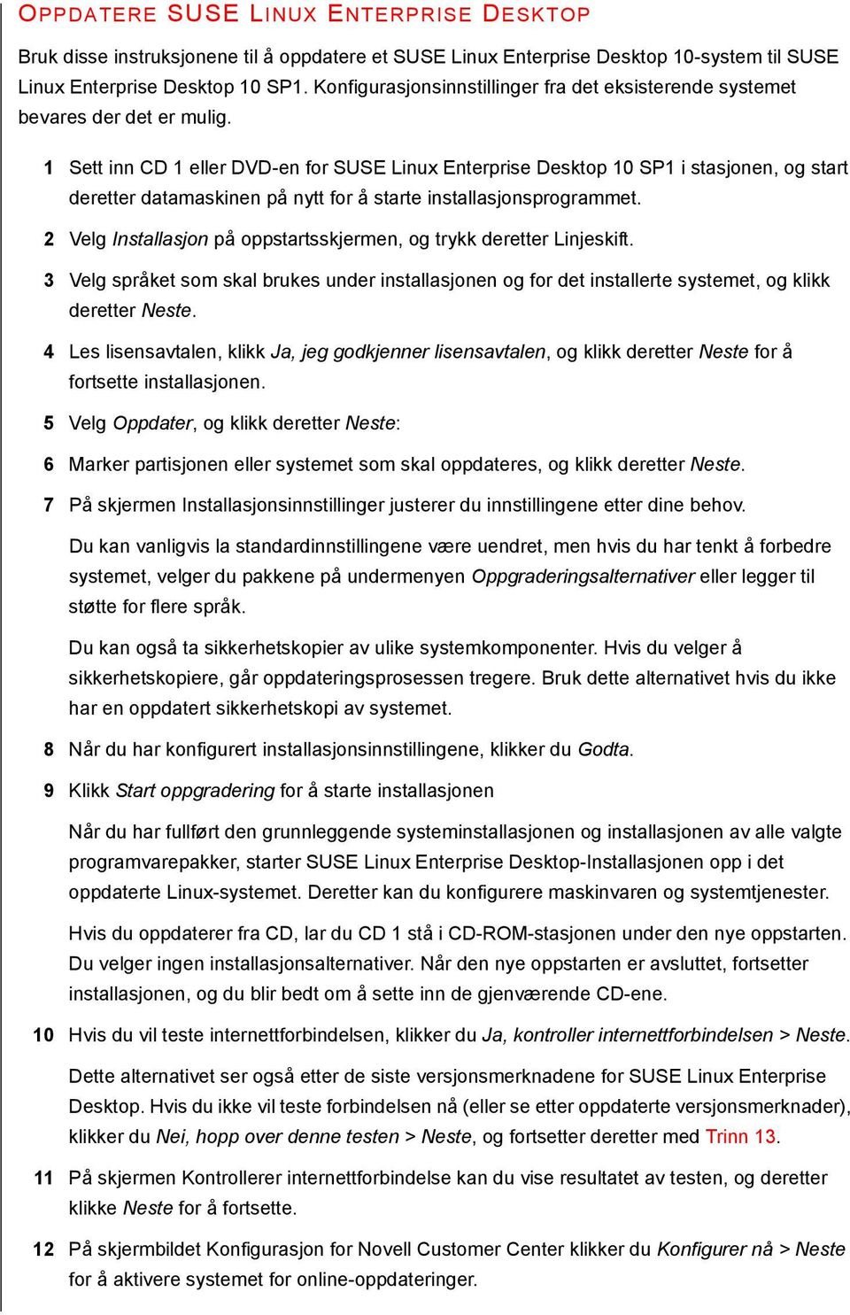 1 Sett inn CD 1 eller DVD-en for SUSE Linux Enterprise Desktop 10 SP1 i stasjonen, og start deretter datamaskinen på nytt for å starte installasjonsprogrammet.