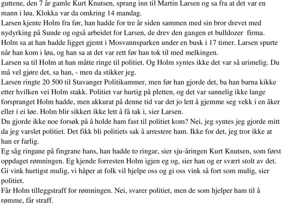 Holm sa at han hadde ligget gjemt i Mosvannsparken under en busk i 17 timer. Larsen spurte når han kom i løa, og han sa at det var rett før han tok til med melkingen.