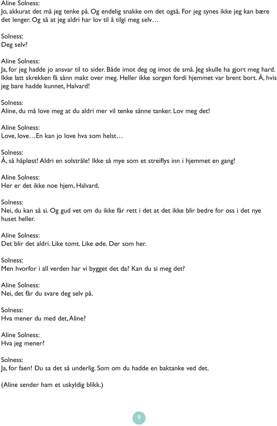 Å, hvis jeg bare hadde kunnet, Halvard! Aline, du må love meg at du aldri mer vil tenke sånne tanker. Lov meg det! Aline Love, love En kan jo love hva som helst Å, så håpløst! Aldri en solstråle!