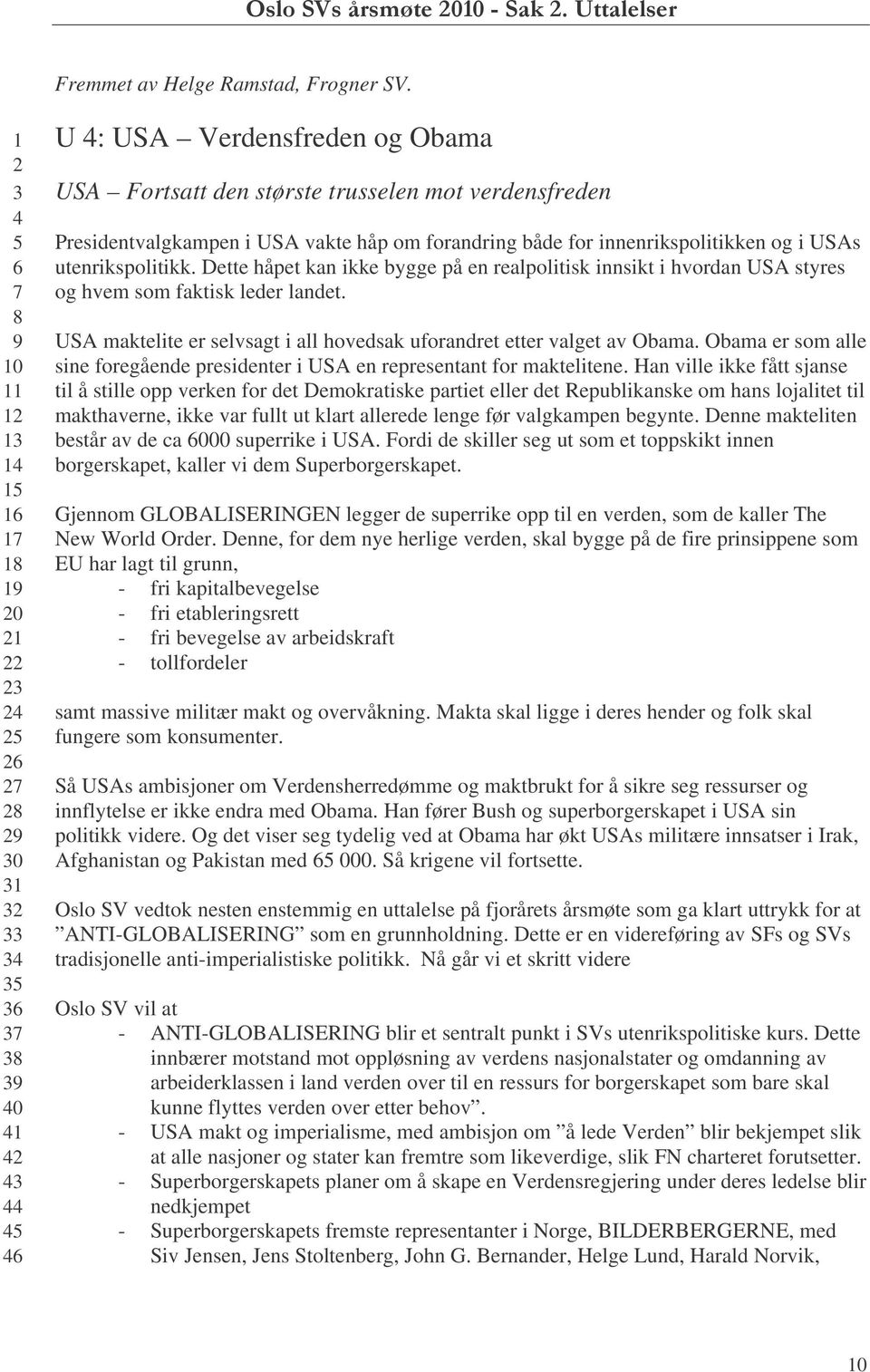 Dette håpet kan ikke bygge på en realpolitisk innsikt i hvordan USA styres og hvem som faktisk leder landet. USA maktelite er selvsagt i all hovedsak uforandret etter valget av Obama.