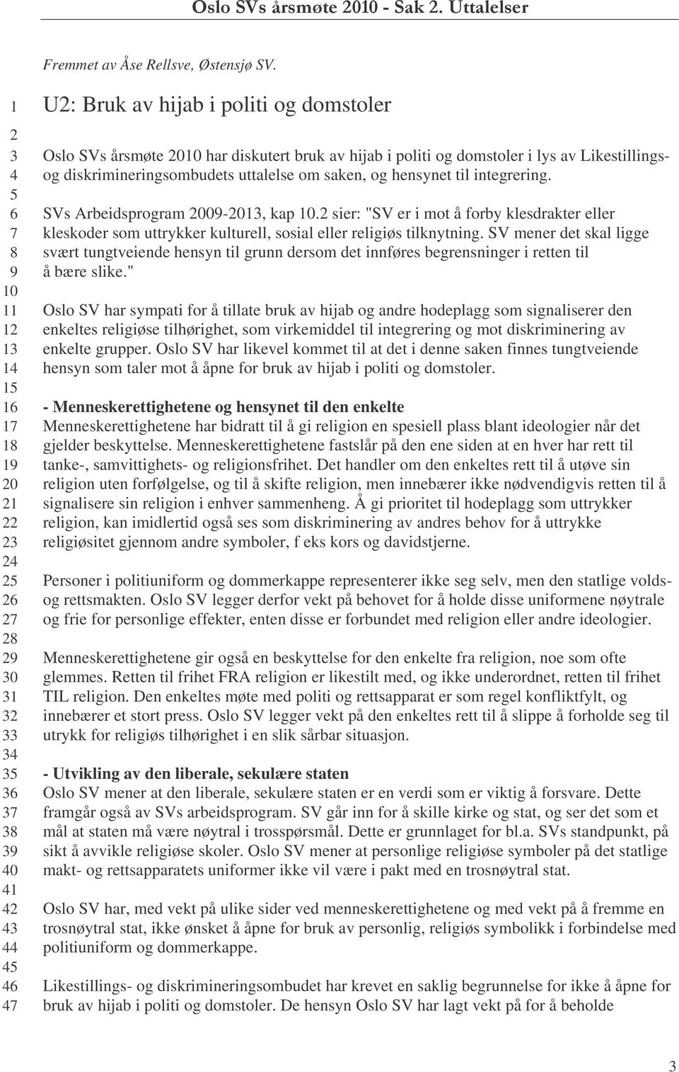 til integrering. SVs Arbeidsprogram 00-0, kap 0. sier: "SV er i mot å forby klesdrakter eller kleskoder som uttrykker kulturell, sosial eller religiøs tilknytning.