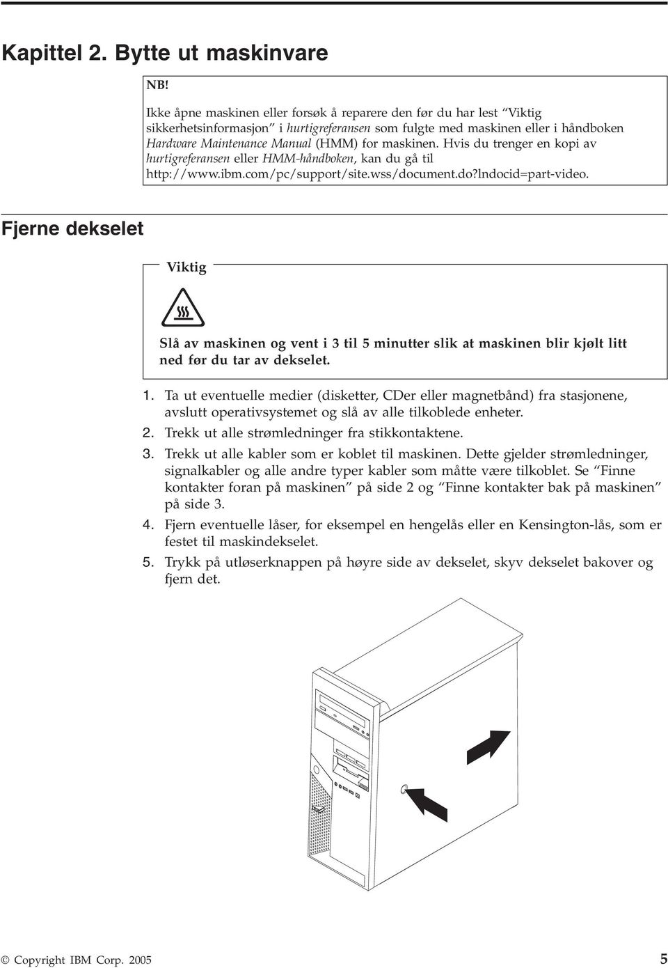 Hvis du trenger en kopi av hurtigreferansen eller HMM-håndboken, kan du gå til http://www.ibm.com/pc/support/site.wss/document.do?lndocid=part-video.