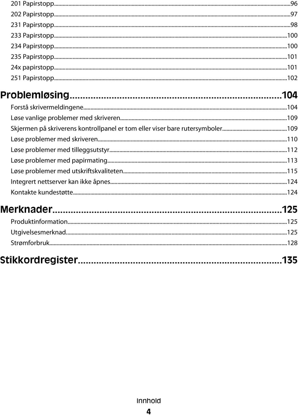 ..109 Skjermen på skriverens kontrollpanel er tom eller viser bare rutersymboler...109 Løse problemer med skriveren...110 Løse problemer med tilleggsutstyr.