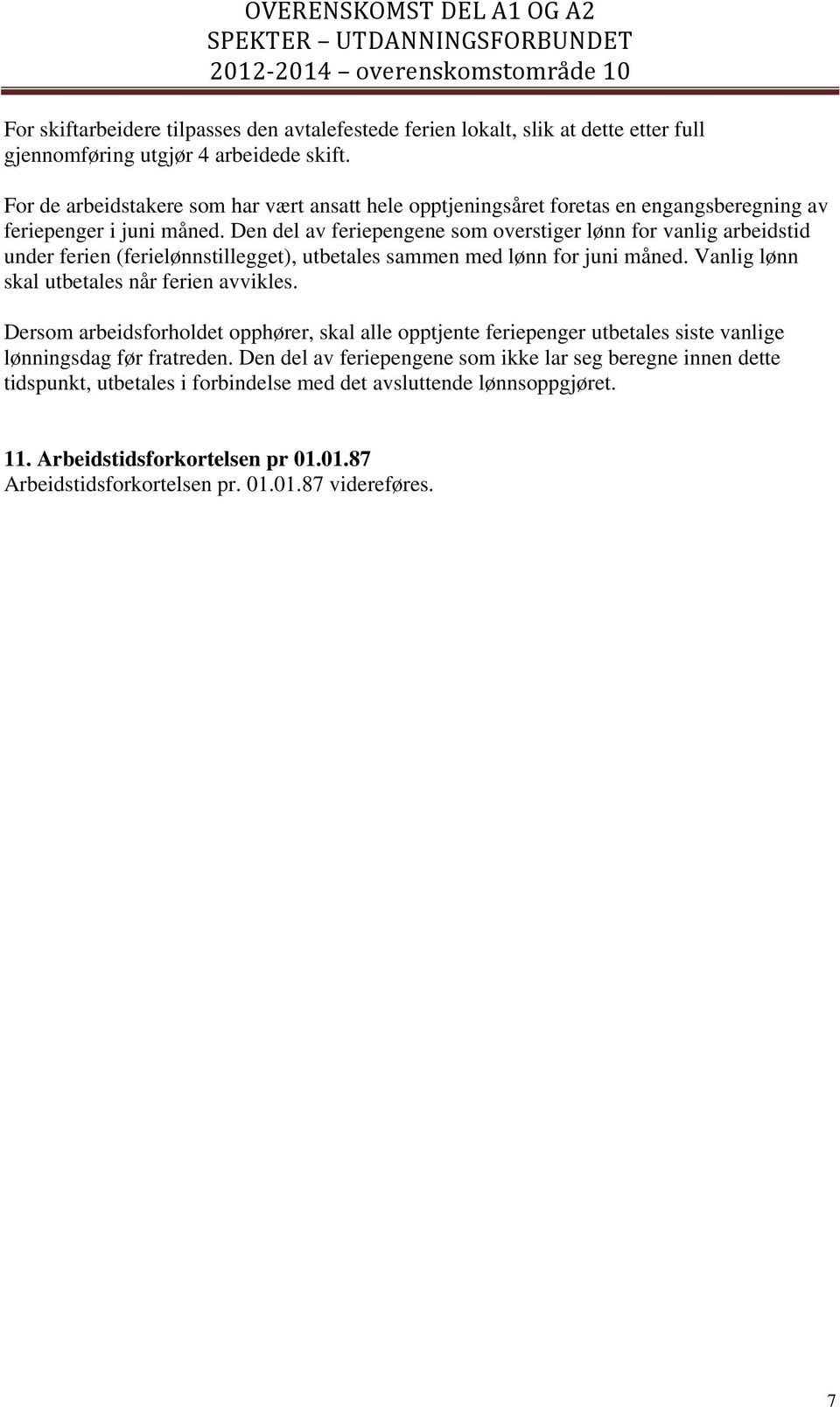 Den del av feriepengene som overstiger lønn for vanlig arbeidstid under ferien (ferielønnstillegget), utbetales sammen med lønn for juni måned. Vanlig lønn skal utbetales når ferien avvikles.