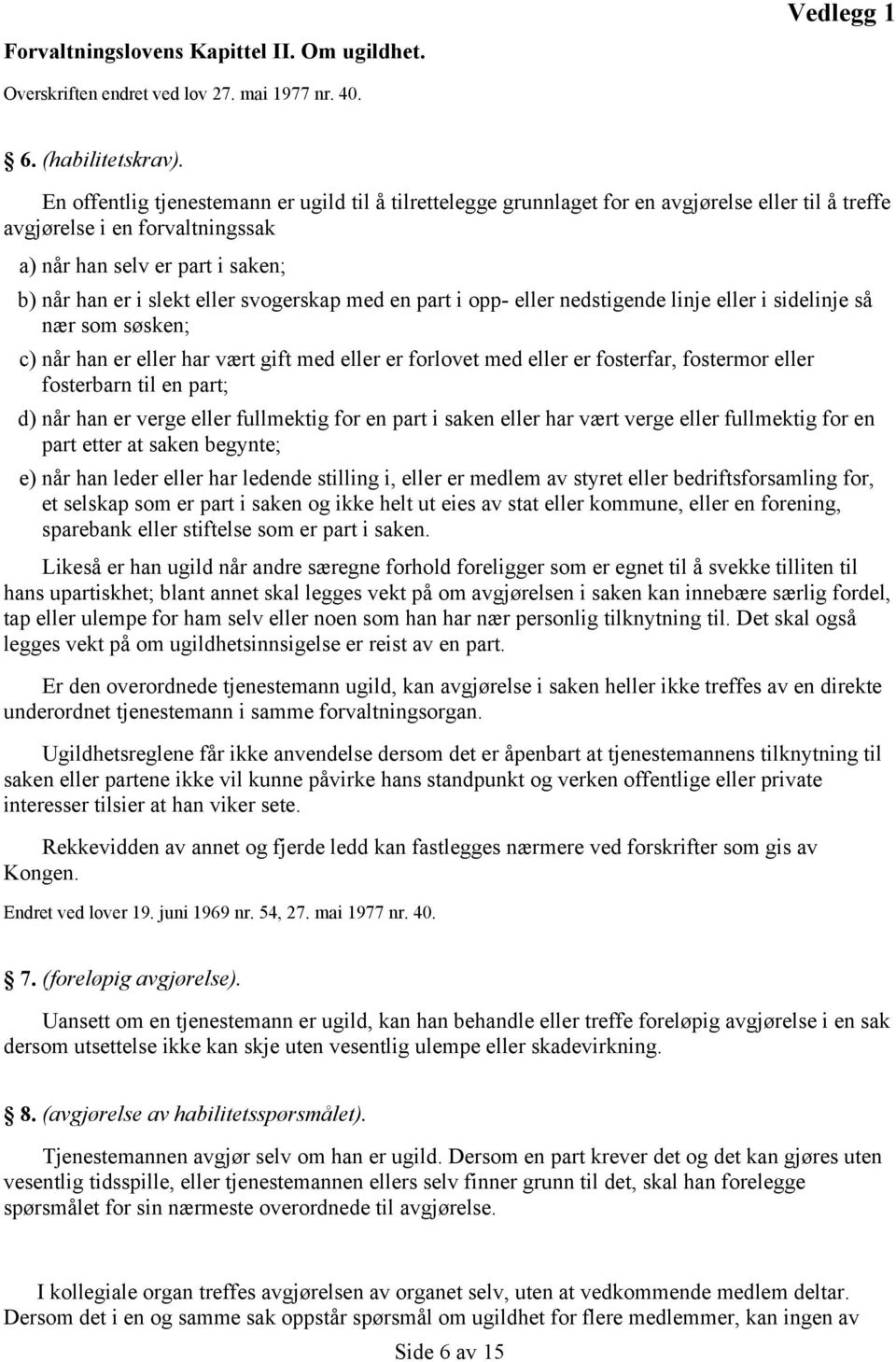 svogerskap med en part i opp- eller nedstigende linje eller i sidelinje så nær som søsken; c) når han er eller har vært gift med eller er forlovet med eller er fosterfar, fostermor eller fosterbarn