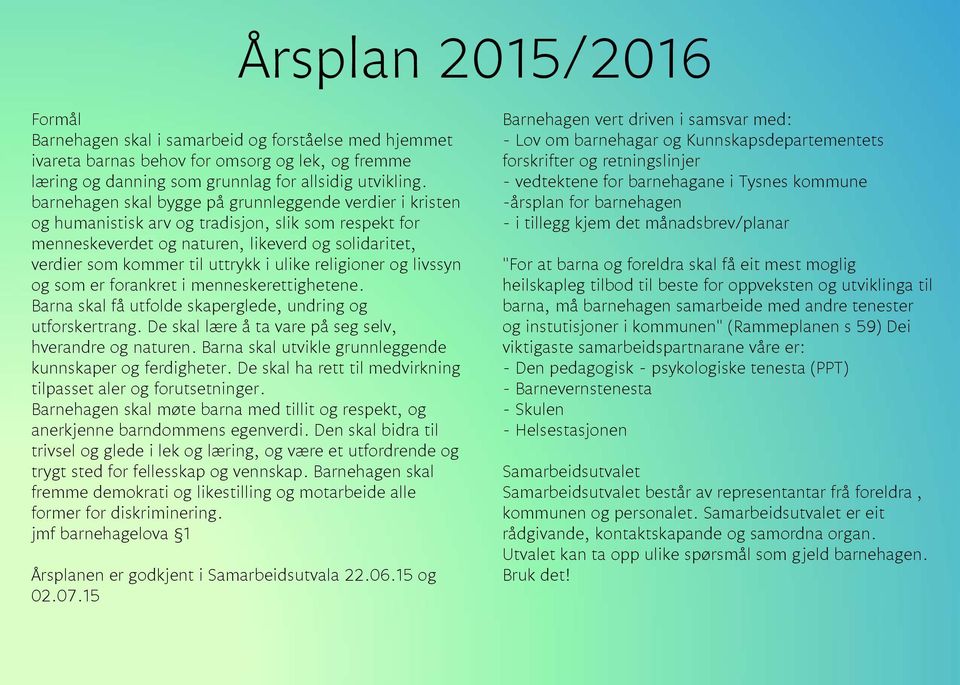 ulike religioner og livssyn og som er forankret i menneskerettighetene. Barna skal få utfolde skaperglede, undring og utforskertrang. De skal lære å ta vare på seg selv, hverandre og naturen.