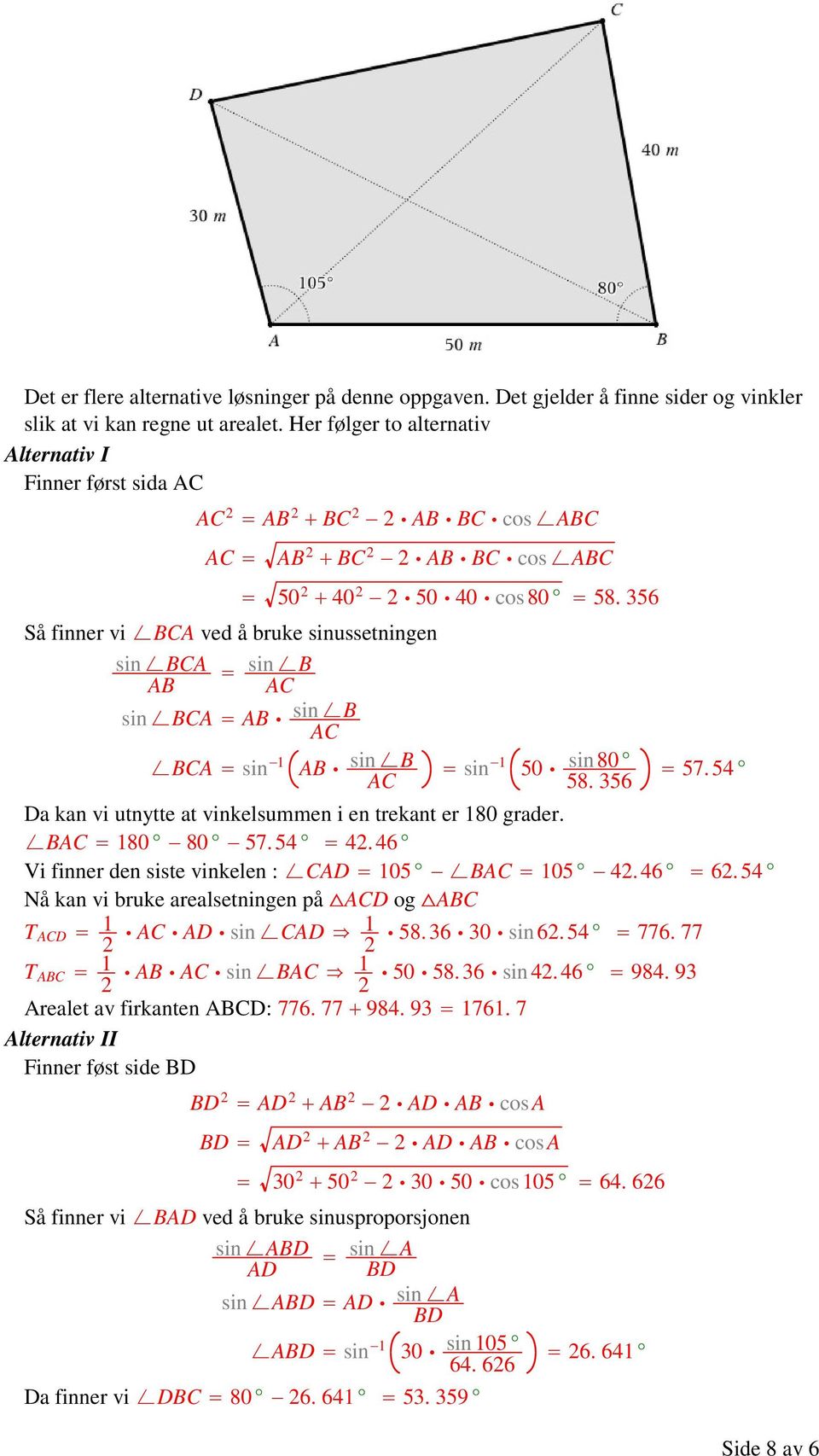 AB sin B AC 50 40 50 40 cos80 58. 356 sin 1 50 sin 80 58. 356 57. 54 Da kan vi utnytte at vinkelsummen i en trekant er 180 grader. BAC 180 80 57. 54 4.