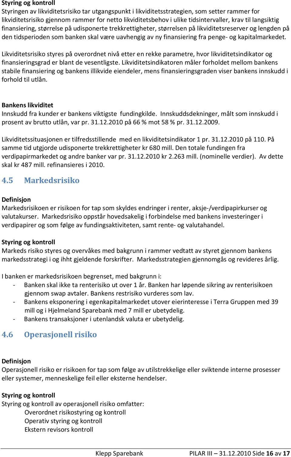 penge- og kapitalmarkedet. Likviditetsrisiko styres på overordnet nivå etter en rekke parametre, hvor likviditetsindikator og finansieringsgrad er blant de vesentligste.