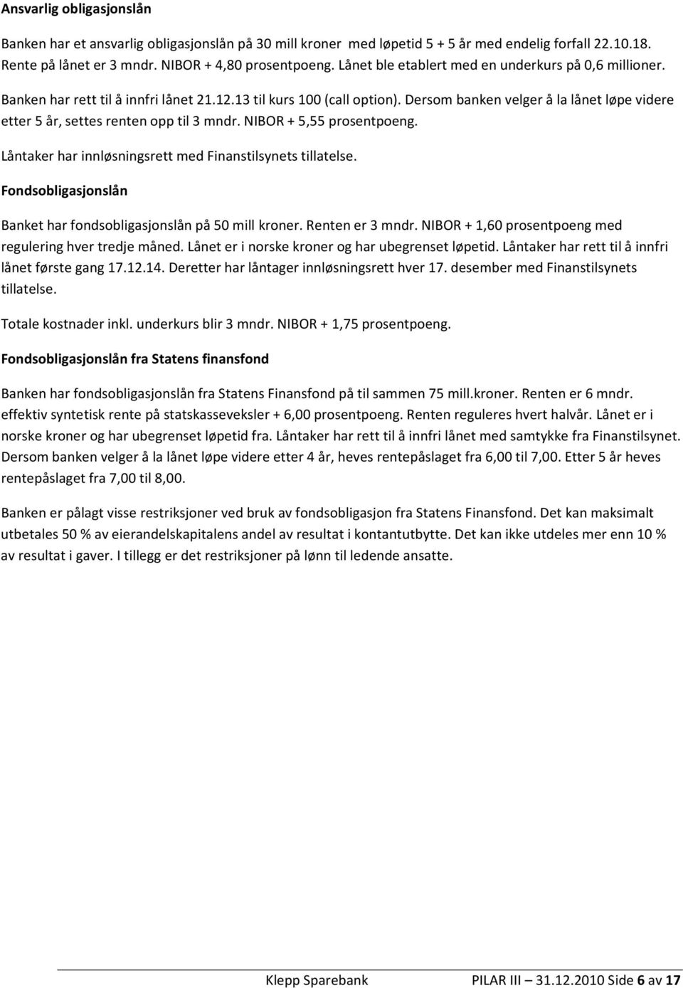 Dersom banken velger å la lånet løpe videre etter 5 år, settes renten opp til 3 mndr. NIBOR + 5,55 prosentpoeng. Låntaker har innløsningsrett med Finanstilsynets tillatelse.