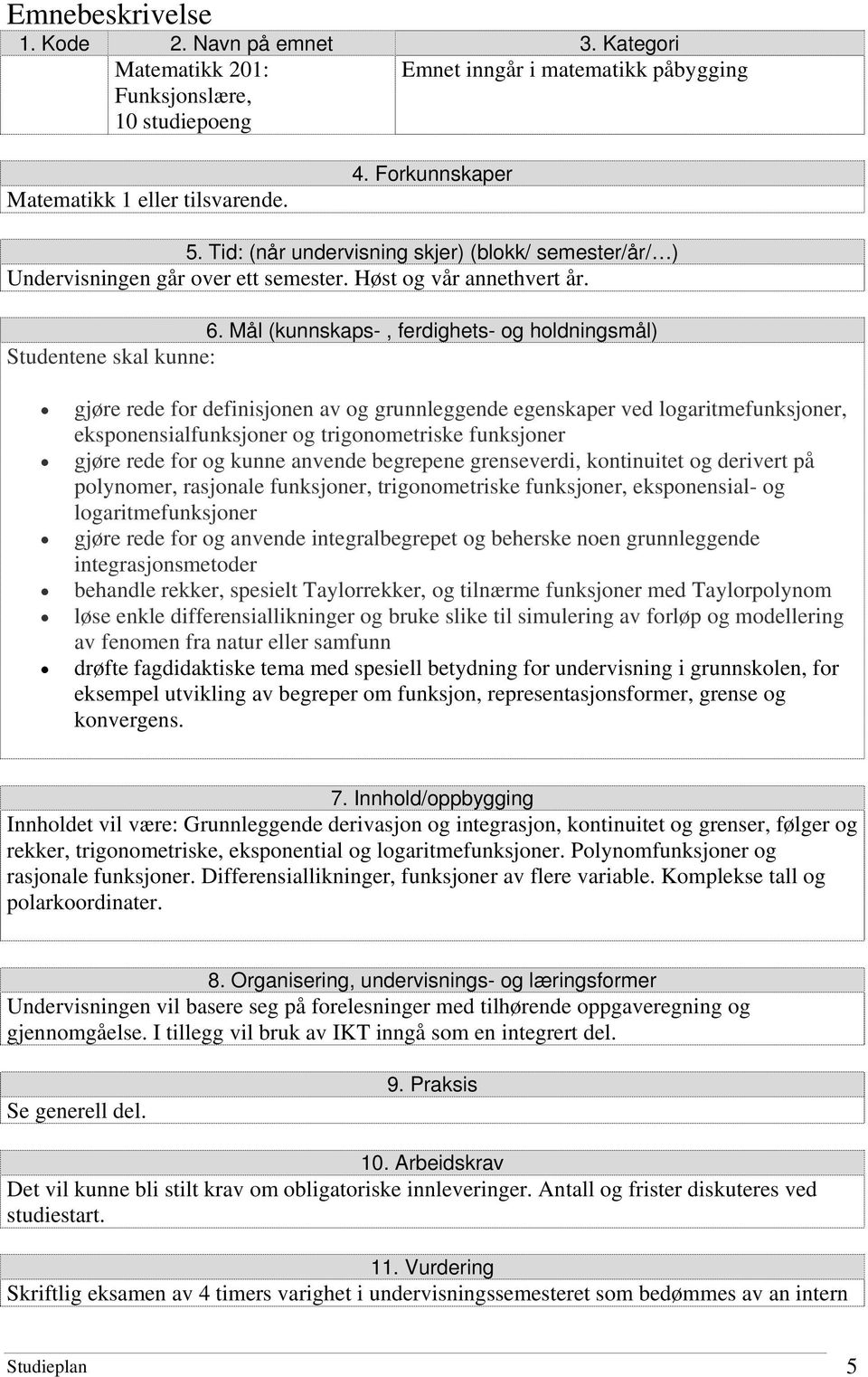 begrepene grenseverdi, kontinuitet og derivert på polynomer, rasjonale funksjoner, trigonometriske funksjoner, eksponensial- og logaritmefunksjoner gjøre rede for og anvende integralbegrepet og