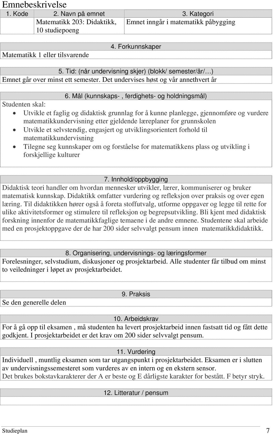 grunnskolen Utvikle et selvstendig, engasjert og utviklingsorientert forhold til matematikkundervisning Tilegne seg kunnskaper om og forståelse for matematikkens plass og utvikling i forskjellige