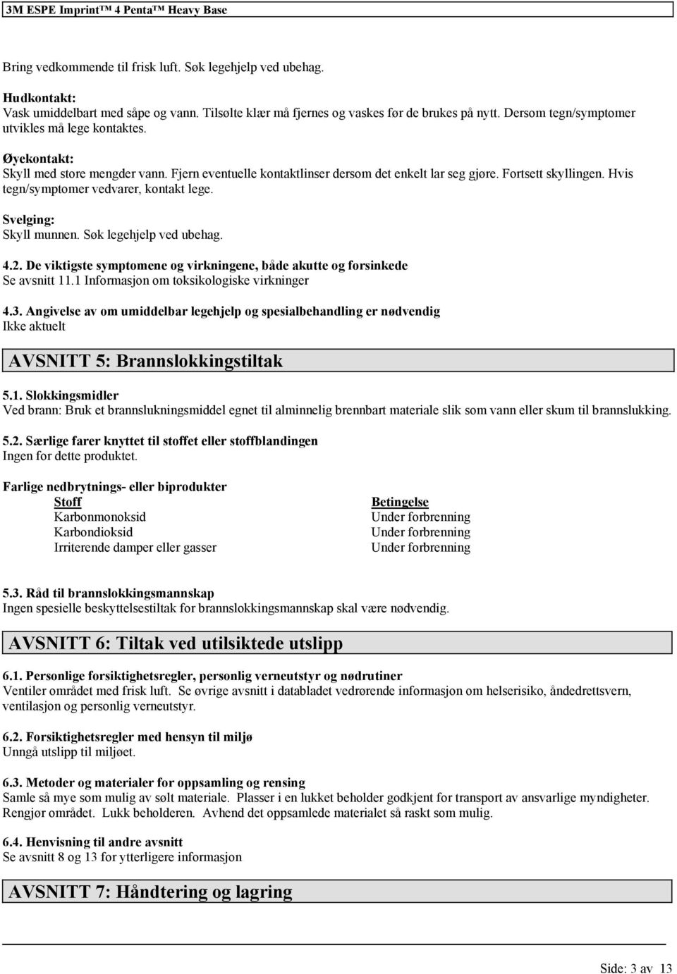 Hvis tegn/symptomer vedvarer, kontakt lege. Svelging: Skyll munnen. Søk legehjelp ved ubehag. 4.2. De viktigste symptomene og virkningene, både akutte og sinkede Se avsnitt 11.