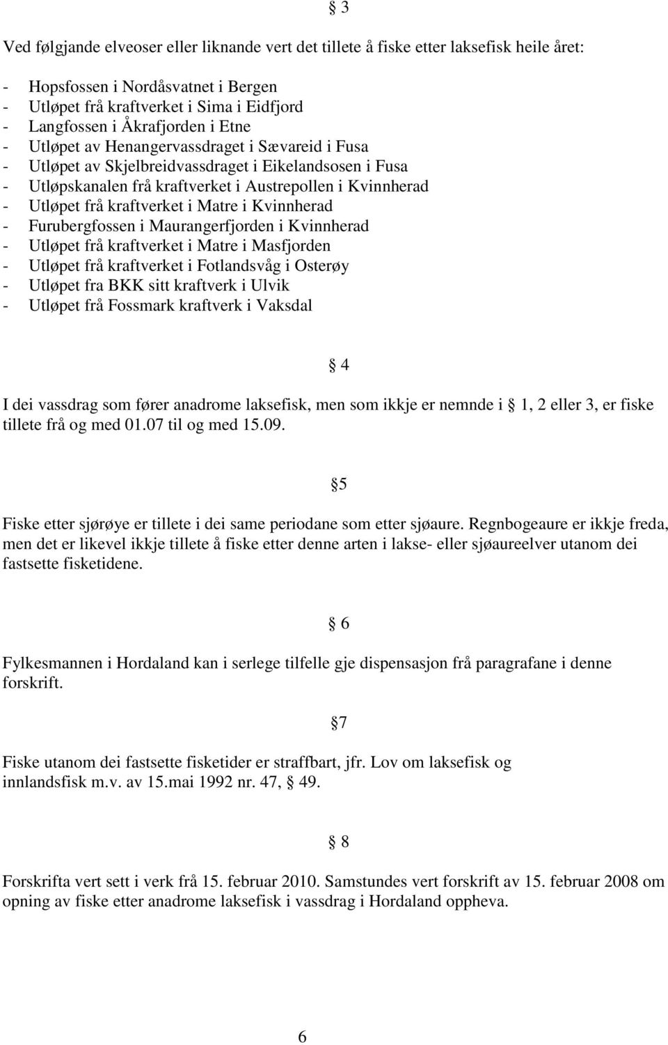 i Matre i Kvinnherad - Furubergfossen i Maurangerfjorden i Kvinnherad - Utløpet frå kraftverket i Matre i Masfjorden - Utløpet frå kraftverket i Fotlandsvåg i Osterøy - Utløpet fra BKK sitt kraftverk