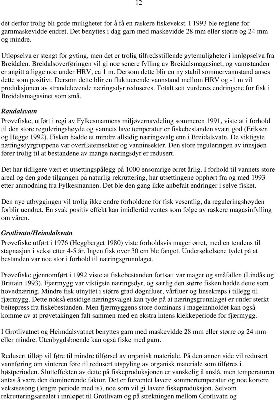 Breidalsoverføringen vil gi noe senere fylling av Breidalsmagasinet, og vannstanden er angitt å ligge noe under HRV, ca 1 m. Dersom dette blir en ny stabil sommervannstand anses dette som positivt.